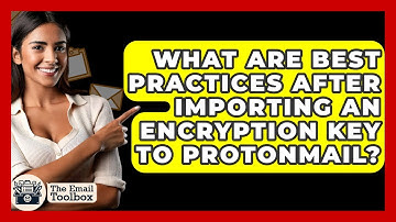 What Are Best Practices After Importing An Encryption Key To ProtonMail? - TheEmailToolbox.com