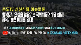 신천식의 이슈토론 행복도시 완성을 앞당기는 국회세종의사당 설치, 지속가능한 미래를 열다