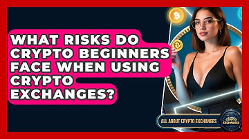 What Risks Do Crypto Beginners Face When Using Crypto Exchanges? - All About Crypto Exchanges