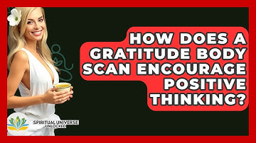 How Does A Gratitude Body Scan Encourage Positive Thinking? - Spiritual Universe Unlocked