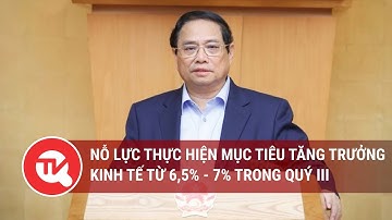 Nỗ lực thực hiện mục tiêu tăng trưởng kinh tế từ 6,5% - 7% trong quý III