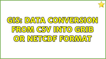 GIS: Data conversion from csv into GRIB or NetCDF format