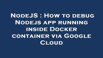 NodeJS : How to debug Nodejs app running inside Docker container via Google Cloud