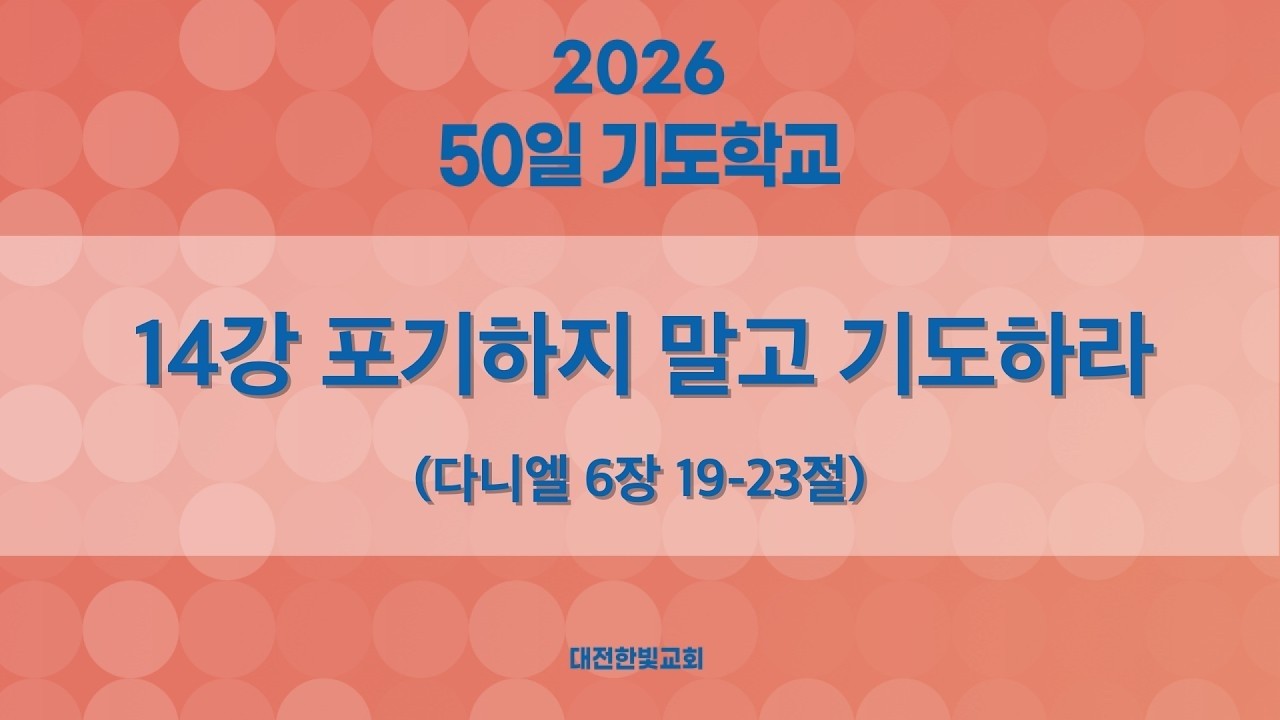 [한빛감리교회] 260310_50일 기도학교 설교_14강_포기하지 말고 기도하라_다니엘 6장 19-23절_백용현 담임목사