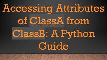 Accessing Attributes of ClassA from ClassB: A Python Guide
