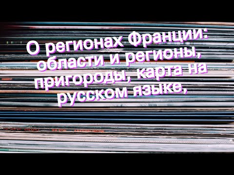 О регионах Франции: области и регионы, пригороды, карта на русском языке,