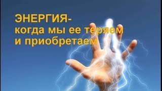 ЭНЕРГИЯ-когда мы ее теряем и приобретаем.