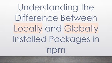Understanding the Difference Between Locally and Globally Installed Packages in npm