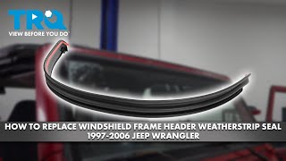 How to Replace Windshield Frame Header Weatherstrip Seal 1997-2006 Jeep Wrangler