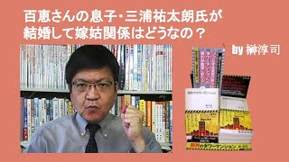 百恵さんの息子・三浦祐太朗氏が結婚して嫁姑関係はどうなの？　by 榊淳司