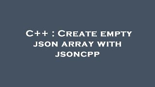 Celebrity C++ : Create empty json array with jsoncpp Wealth