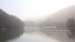 遥遠的彼岸　（広い河の岸辺 The Water is Wids）  KUMIKO MV 訳詞：寒雲