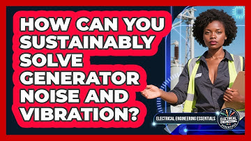 How Can You Sustainably Solve Generator Noise And Vibration? - Electrical Engineering Essentials