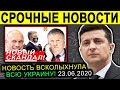 УКРАИНА! СРОЧНЫЕ НОВОСТИ 23.06.2020