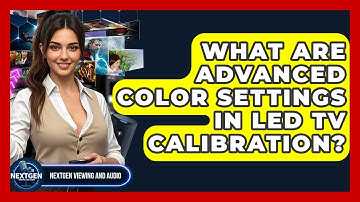 What Are Advanced Color Settings In LED TV Calibration? - NextGen Viewing and Audio