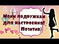 Моим подружкам для настроения! Позитив)