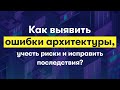 Как выявить ошибки архитектуры, учесть риски и исправить последствия