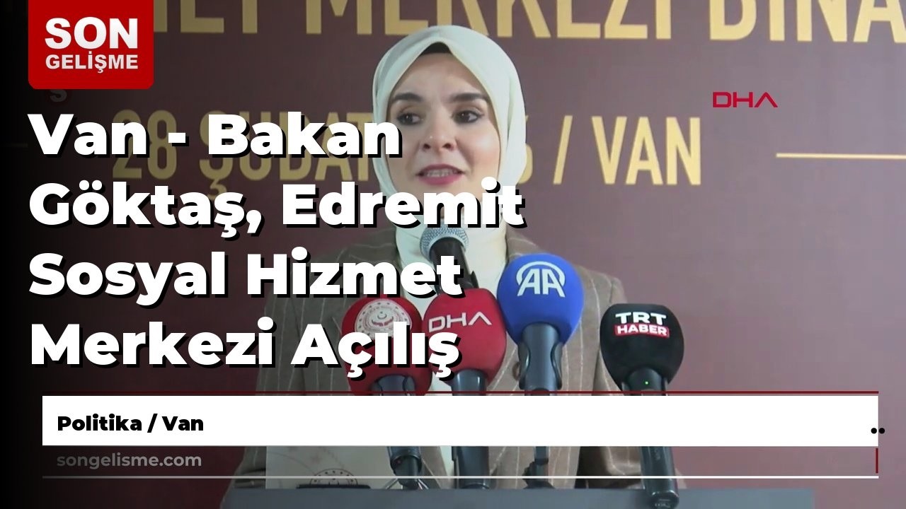 Van - Bakan Göktaş, Edremit Sosyal Hizmet Merkezi Açılış Töreni'nde konuştu