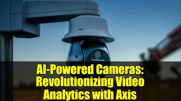 AI-Powered Cameras: Revolutionizing Video Analytics with Axis