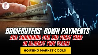 Homebuyers’ Down Payments Are Shrinking for the First Time in Almost Two Years Housing Market Cools