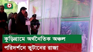 কুড়িগ্রামে অর্থনৈতিক অঞ্চল পরিদর্শনে ভুটানের রাজা