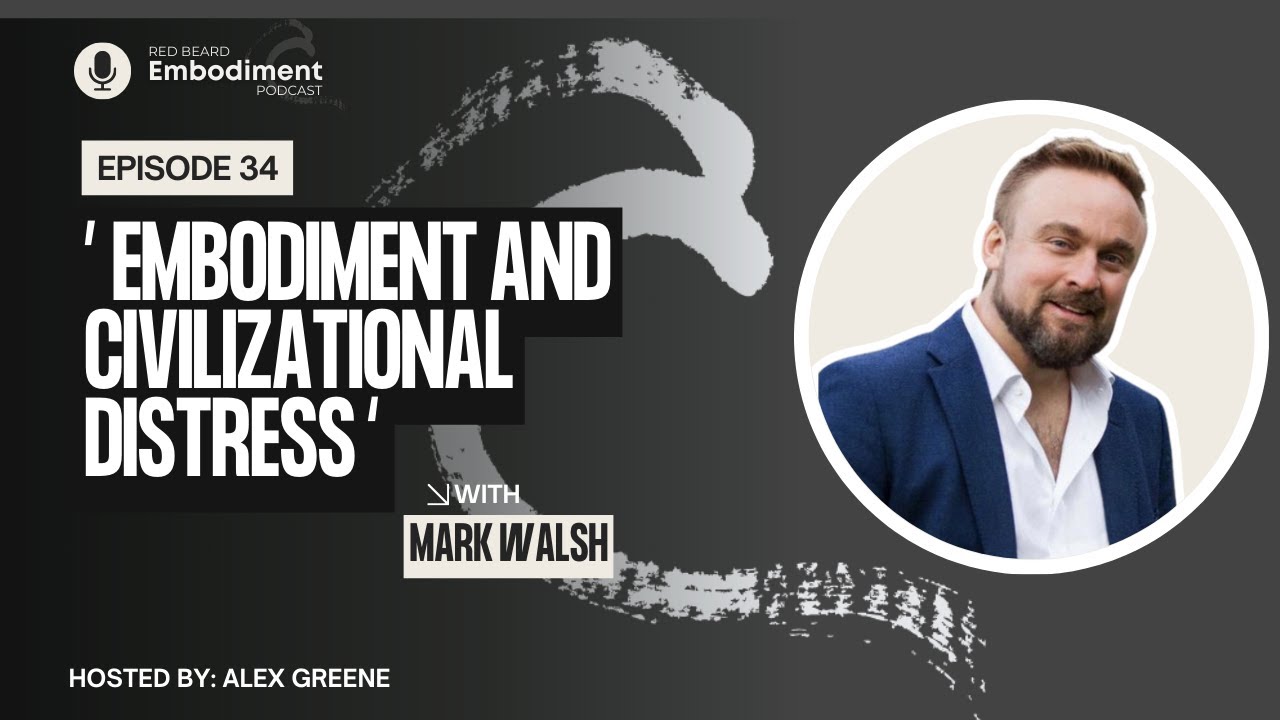 E34 -  Embodiment and Civilizational Distress ft. Mark Walsh