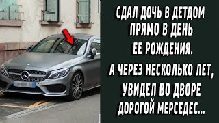 Сдал дочь в детдом в день ее рождения. А через несколько лет увидел дорогой мерседес во дворе