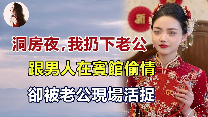 洞房之夜，我撇下老公，跟陌生男人在宾馆开房！被老公现场活捉后，老公坚持要报警处理！#子云讲故事 - 天天要闻