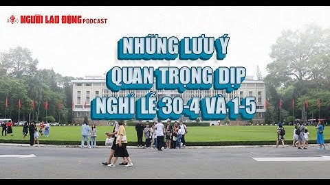 Podcast | Những lưu ý quan trọng dịp nghỉ lễ 30-4 và 1-5 | Báo Người Lao Động