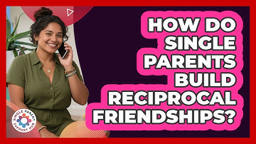 How Do Single Parents Build Reciprocal Friendships? - Single Parent Support Hub