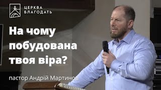 На чому побудована твоя віра? - пастор Андрій Мартинов // 17.04.2024, церква Благодать, Київ