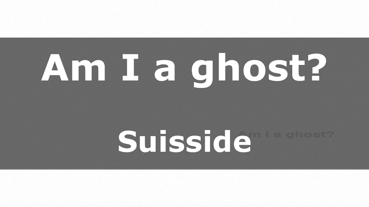 Watch 'Am I a ghost?' Suisside (Lyrics video) on YouTube Watch 'Am I a ghost?' Suisside (Lyrics video) on YouTube