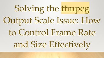 Solving the ffmpeg Output Scale Issue: How to Control Frame Rate and Size Effectively