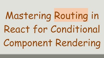 Mastering Routing in React for Conditional Component Rendering