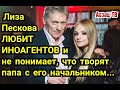 Лиза Пескова любит "ИНОАГЕНТОВ" и НЕ ПОНИМАЕТ - что ТВОРЯТ папа и его начальник! Раскачивает лодку?