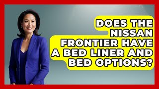 Does The Nissan Frontier Have A Bed Liner And Bed Options? - Big Truck Lovers