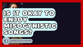 Is It Okay To Enjoy Misogynistic Songs? - Gender Equality Network Wealth