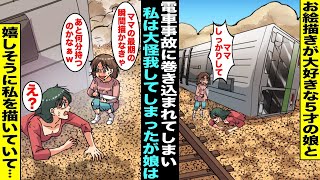 【漫画】お絵描きが大好きな５才の娘と電車事故に巻き込まれ私は電車の下敷きになり大怪我してしまった…娘が無事なことに安心していたがよく見たら娘は嬉しそうに笑って電車に挟まれている私の姿を描いていて・・・