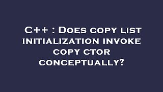 C++ : Does copy list initialization invoke copy ctor conceptually?
