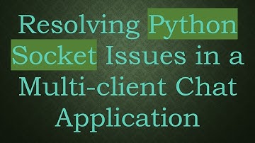 Resolving Python Socket Issues in a Multi-client Chat Application
