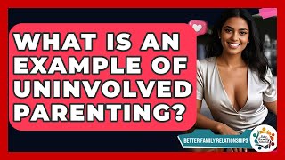 What Is An Example Of Uninvolved Parenting? - Better Family Relationships