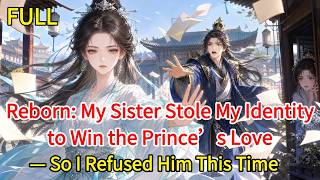 Full Reborn: My Sister Stole My Identity to Win the Prince’s Love—So I Refused Him This Time...... Update