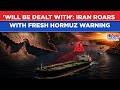 'Will Be Dealt With': Watch Iran Roar With Fresh Hormuz Warning Even As Trump...| Ships Alert