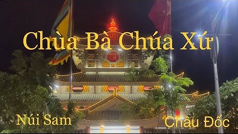 Chùa Bà Chúa Xứ-Núi Sam-Châu Đốc- An Giang.(Một Địa Danh Nổi Tiếng Linh Thiêng).