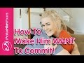 How To Make Him Want To Commit To A Relationship