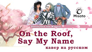 [Beetlejuice The Musical RUS] On the Roof / Say My Name (Cover by Kirio & Misato)