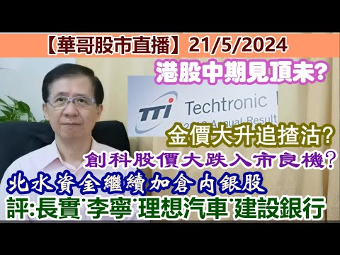 【華哥股市直播】21/5/2024(20:05分) 港股中期見頂未?｜創科股價大跌入市良機?｜北水資金繼續加倉內銀股｜評：長實˙李寧˙理想汽車˙建設銀行｜金價大升追揸沽?