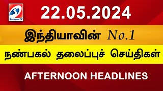 Today Headlines 22 May l 2024 Noon Headlines | Sathiyam TV | Afternoon Headlines | Latest Update