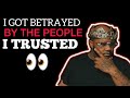 I got betrayed by the people i trusted 
