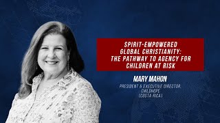 Dr Mary Mahon: Spirit-Empowered Global Christianity // The Pathway to Agency for Children at Risk